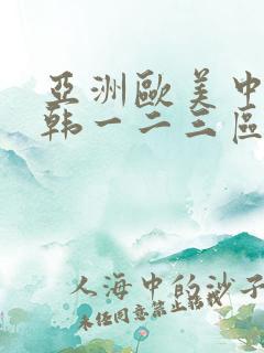 亚洲欧美中文日韩一二三区