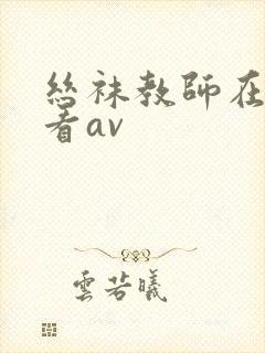 丝袜教师在线观看av