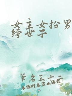 女主女扮男装纨绔世子