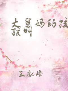 大舅妈的孩子应该叫