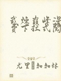 武炼巅峰漫画免费下拉式阅读