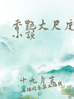 香艳大尺度肉欲小说