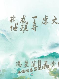 我成了虐文女主他亲哥