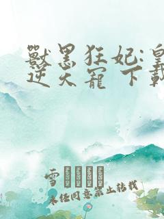 兽黑狂妃:皇叔逆天宠 下载