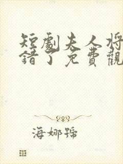 短剧夫人将军知错了免费观看