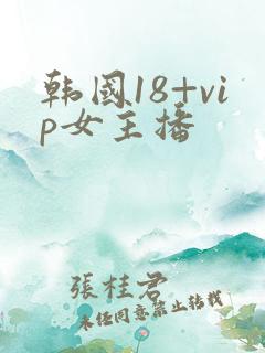 韩国18+vip女主播