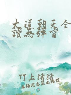 大道朝天全文阅读无弹窗
