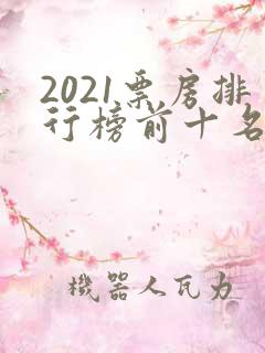 2021票房排行榜前十名电影