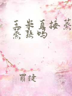 玉米直接蒸可以蒸熟吗