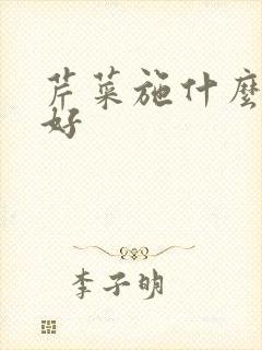 芹菜施什么肥料好