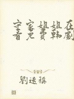 守家姐姐在线观看免费韩剧
