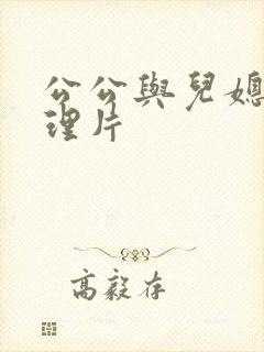公公与儿媳妇伦理片