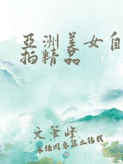 亚洲美女自拍偷拍精品