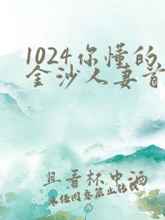 1024你懂的金沙人妻首页