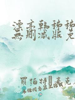漂亮韩秭秭韩漫无删减版免费下载