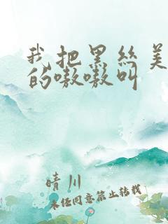 我把黑丝美女操的嗷嗷叫