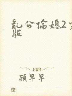 乱公伦媳2完整版