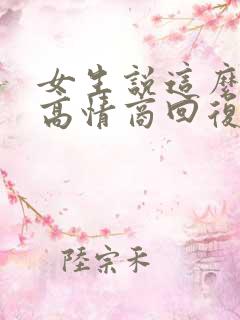 女生说这么好啊高情商回复