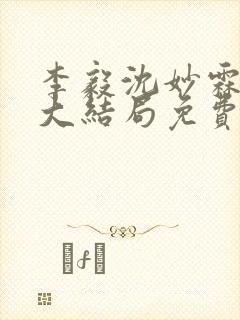 李毅沈妙霖小说大结局免费阅读最新章节
