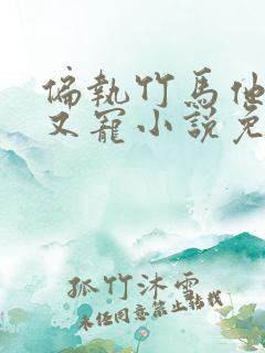 偏执竹马他又疯又宠小说免费阅读