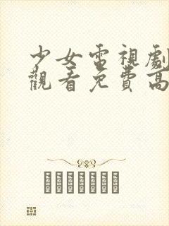 少女电视剧在线观看免费高清电视剧