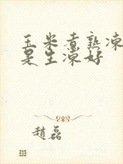 玉米煮熟冻好还是生冻好