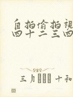自拍偷拍视频三四十二三四五区