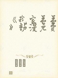 《我家弟弟超大》动漫免费观看全集