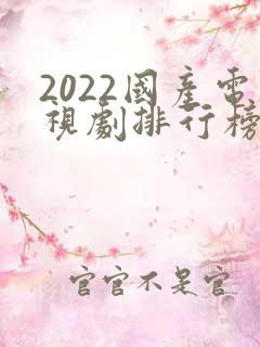 2022国产电视剧排行榜前十名