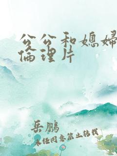 公公和媳妇日本伦理片