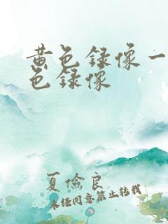 黄色录像一级黄色录像 黄色录像一级黄色录像