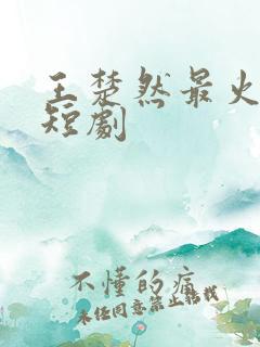 王楚然最火十部短剧