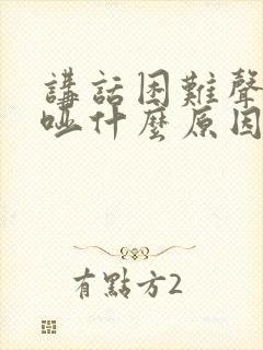 讲话困难声音嘶哑什么原因