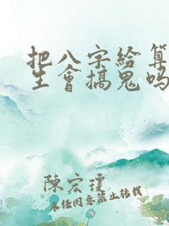 把八字给算命先生会搞鬼吗