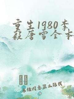 重生1980李毅唐雪全本小说