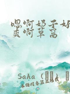 嗯啊奶子好大好爽啊草窝