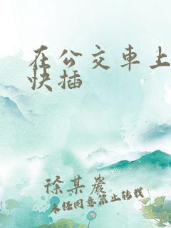 在公交车上嗯啊快插
