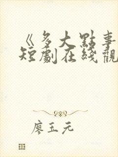 《多大点事儿》短剧在线观看