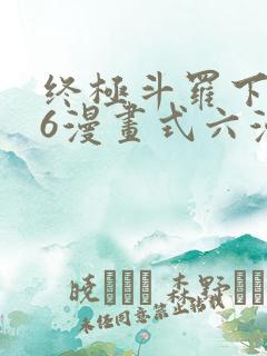 终极斗罗下拉式6漫画式六漫画