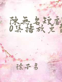 陈无名短剧110集播放免费观看