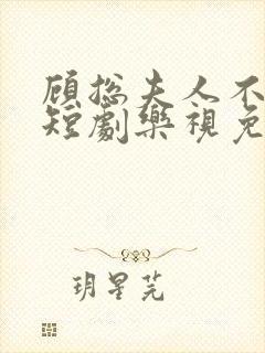 顾总夫人不好惹短剧乐视免费全集