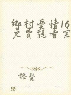 乡村爱情16部免费观看完整版