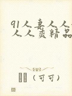 91人妻人人澡人人爽精品