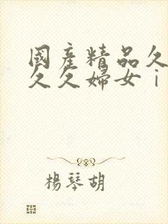 国产精品久久久久久妇女ⅰ