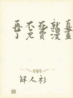 再不死就真无敌了免费漫画在线观看