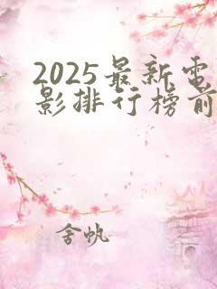 2025最新电影排行榜前十名