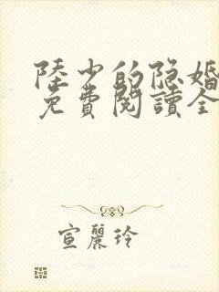 陆少的隐婚罪妻免费阅读全文