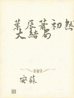 叶辰萧初然最新 大结局