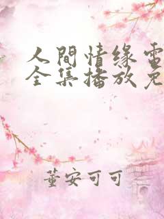 人间情缘电视剧全集播放免费观看
