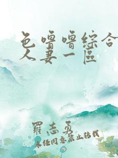 色噜噜综合熟女人妻一区